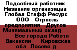 Подсобный работник › Название организации ­ Глобал Стафф Ресурс, ООО › Отрасль предприятия ­ Другое › Минимальный оклад ­ 48 000 - Все города Работа » Вакансии   . Кировская обл.,Лосево д.